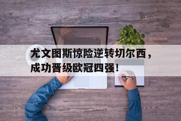 尤文图斯惊险逆转切尔西,成功晋级欧冠四强了吗