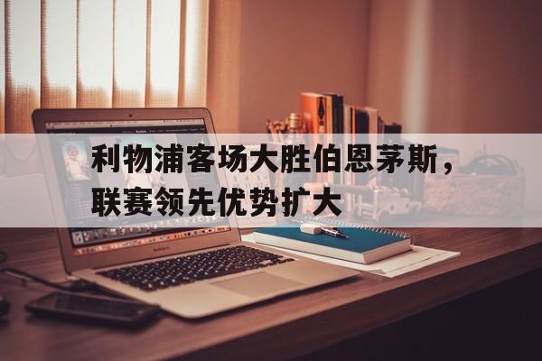 开元棋牌APP-利物浦与伯恩利的比分预测