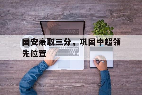 开元-国安中超最新消息新闻