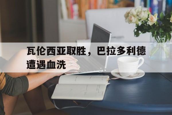 瓦伦西亚取胜,巴拉多利德遭遇血洗是哪一集 瓦伦西亚取胜,巴拉多利德遭遇血洗是哪一集
