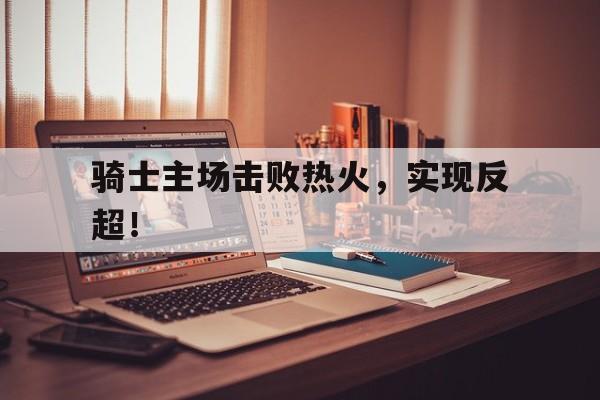 开元棋牌app下载地址-骑士对阵热火